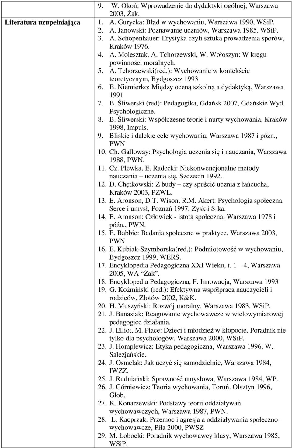 ): Wychowanie w kontekście teoretycznym, Bydgoszcz 993 6. B. Niemierko: Między oceną szkolną a dydaktyką, Warszawa 99 7. B. Śliwerski (red): Pedagogika, Gdańsk 007, Gdańskie Wyd. Psychologiczne. 8. B. Śliwerski: Współczesne teorie i nurty wychowania, Kraków 998, Impuls.