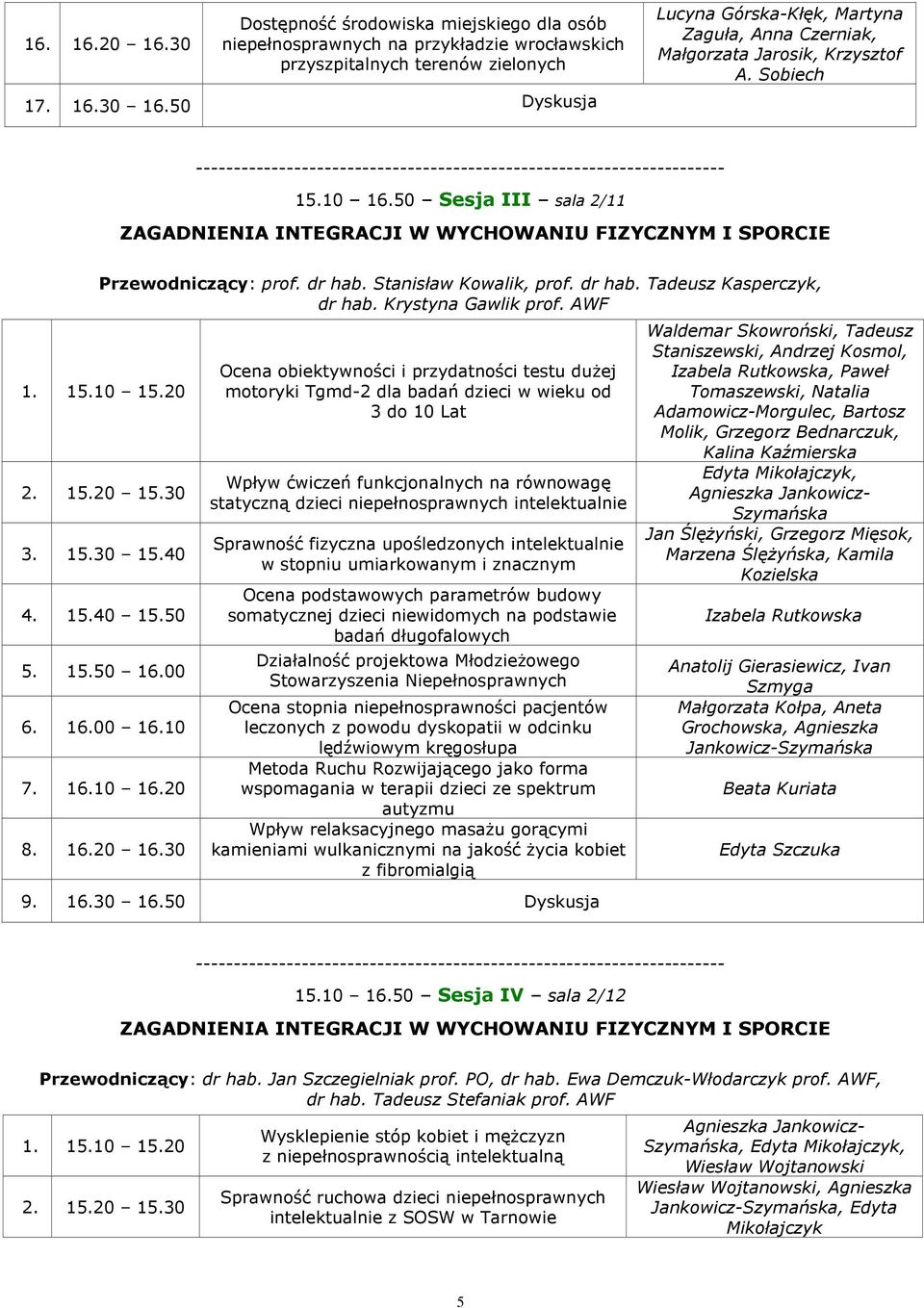 50 Sesja III sala 2/11 ZAGADNIENIA INTEGRACJI W WYCHOWANIU FIZYCZNYM I SPORCIE Przewodniczący: prof. dr hab. Stanisław Kowalik, prof. dr hab. Tadeusz Kasperczyk, dr hab. Krystyna Gawlik prof. AWF 1.