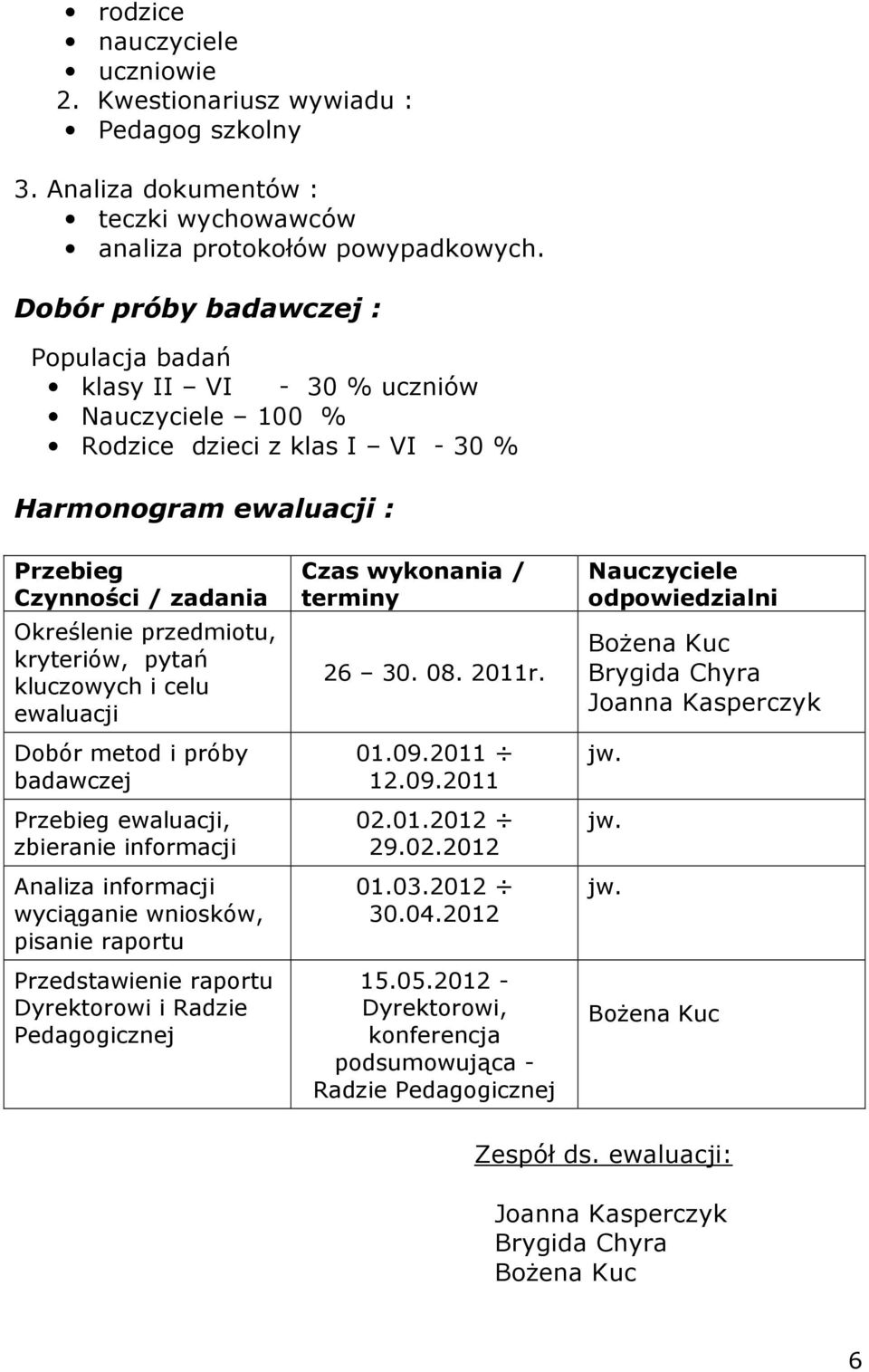 kryteriów, pytań kluczowych i celu ewaluacji Dobór metod i próby badawczej Przebieg ewaluacji, zbieranie informacji Analiza informacji wyciąganie wniosków, pisanie raportu Przedstawienie raportu