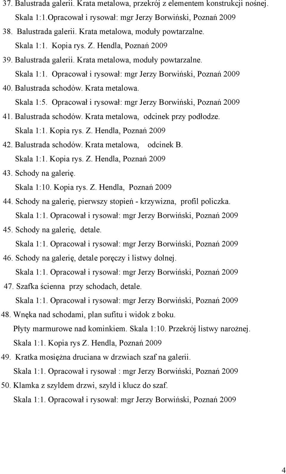 Opracował i rysował: mgr Jerzy Borwiński, Poznań 2009 41. Balustrada schodów. Krata metalowa, odcinek przy podłodze. Skala 1:1. Kopia rys. Z. Hendla, Poznań 2009 42. Balustrada schodów. Krata metalowa, odcinek B.