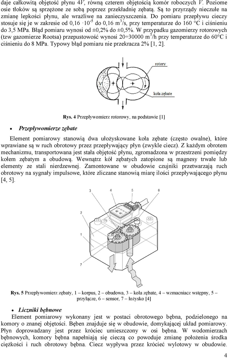 Do pomiaru przepływu cieczy stosuje się je w zakresie od 0,16 10-5 do 0,16 m 3 /s, przy temperaturze do 160 C i ciśnieniu do 3,5 MPa. Błąd pomiaru wynosi od ±0,2% do ±0,5%.