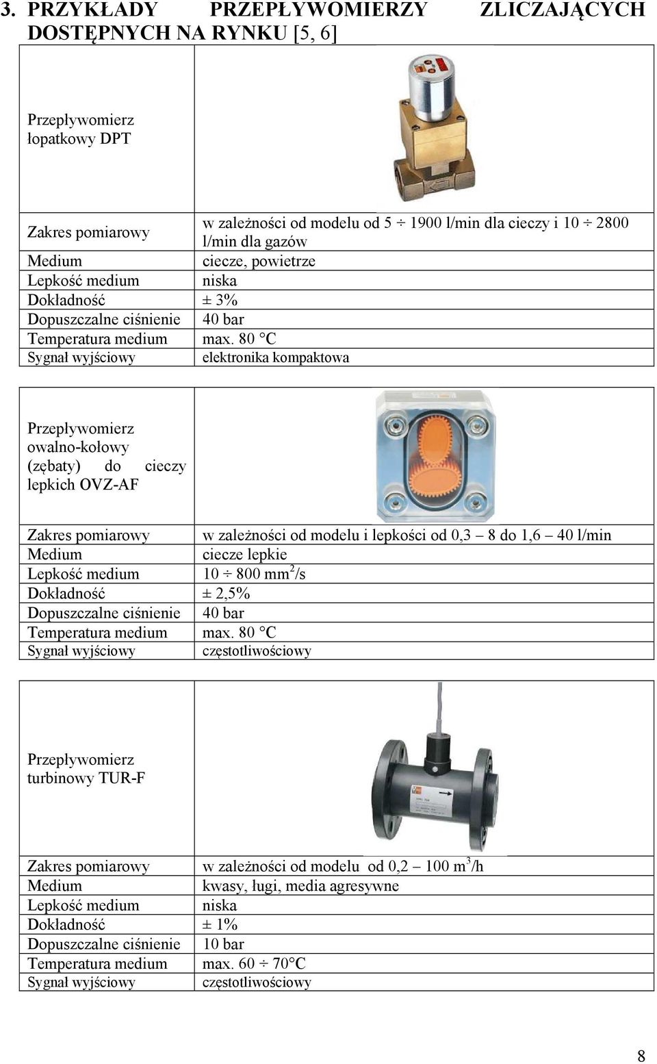 80 C Sygnał wyjściowy elektronika kompaktowa w zależności od modelu od 5 1900 l/min dla cieczy i 10 2800 l/min dla gazów ciecze, powietrze niska Przepływomierz owalno-kołowy (zębaty) do cieczy