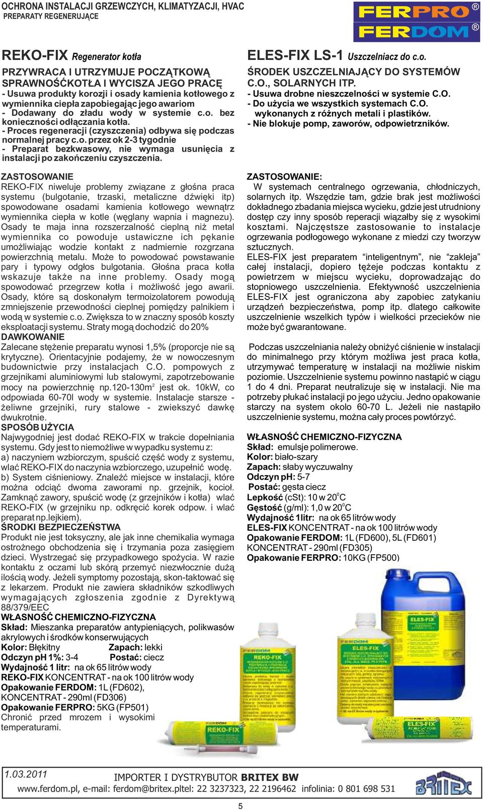 . przez k 2- tygdnie - Preparat bezkwaswy, nie wymaga usunięcia z instalacji p zakńczeniu czyszczenia.