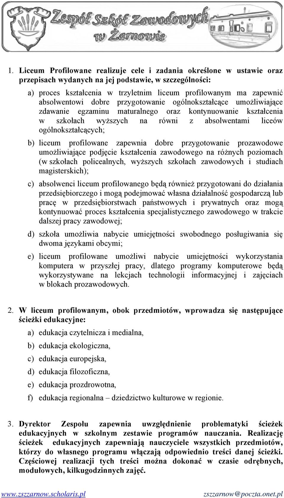 liceum profilowane zapewnia dobre przygotowanie prozawodowe umożliwiające podjęcie kształcenia zawodowego na różnych poziomach (w szkołach policealnych, wyższych szkołach zawodowych i studiach
