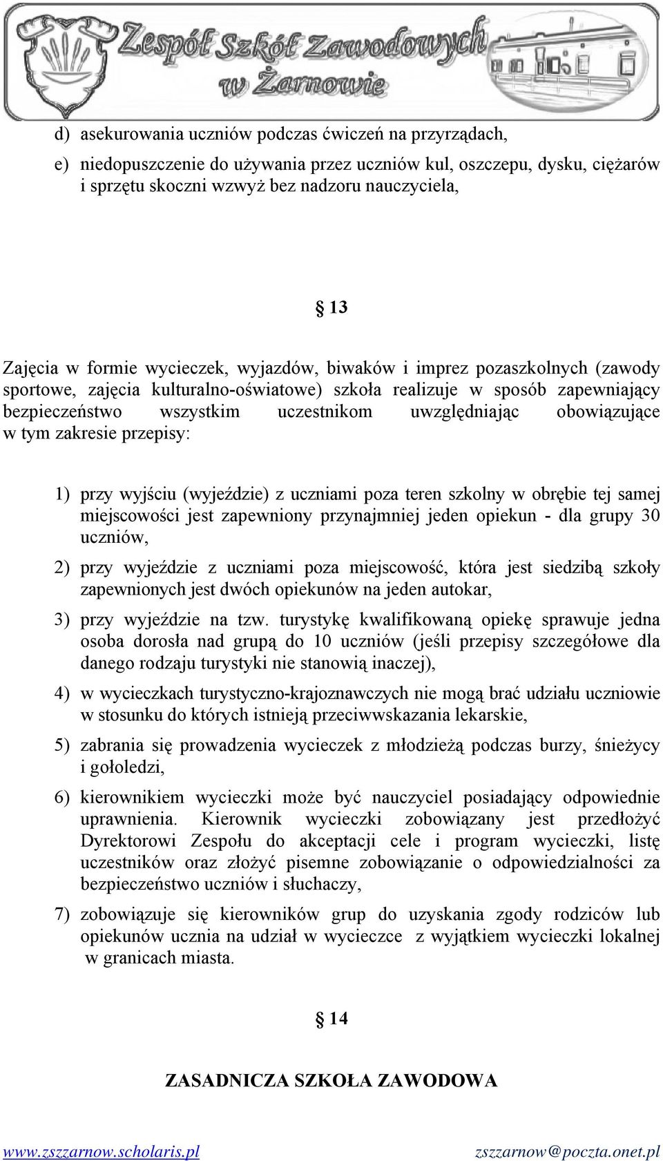 obowiązujące w tym zakresie przepisy: 1) przy wyjściu (wyjeździe) z uczniami poza teren szkolny w obrębie tej samej miejscowości jest zapewniony przynajmniej jeden opiekun - dla grupy 30 uczniów, 2)
