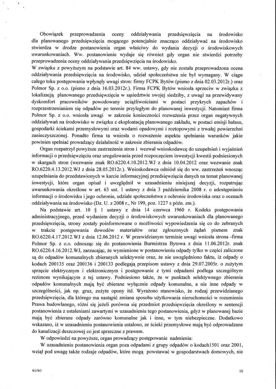W zwizku z powyszym na podstawie art. 84 ww. ustawy, gdy nie zostaa przeprowadzona ocena oddziaęwania przedsiwzicia na rodowisko,udzia spoeczeństwa nie by wymagany.
