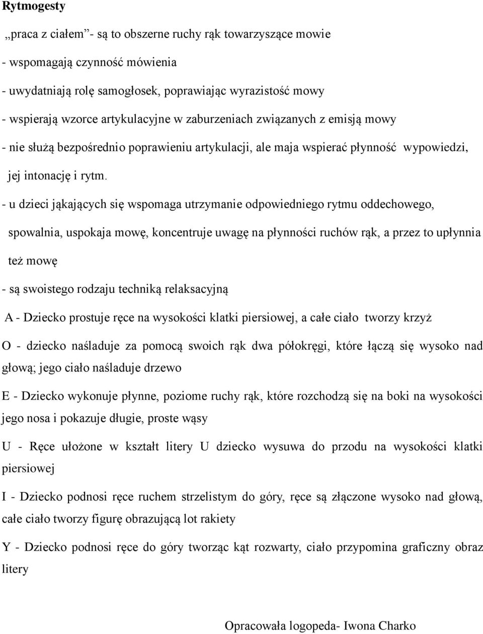 - u dzieci jąkających się wspomaga utrzymanie odpowiedniego rytmu oddechowego, spowalnia, uspokaja mowę, koncentruje uwagę na płynności ruchów rąk, a przez to upłynnia też mowę - są swoistego rodzaju