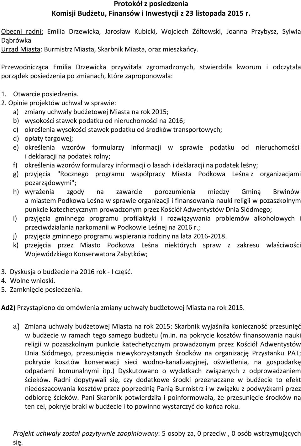 Przewodnicząca Emilia Drzewicka przywitała zgromadzonych, stwierdziła kworum i odczytała porządek posiedzenia po zmianach, które zaproponowała: 1. Otwarcie posiedzenia. 2.