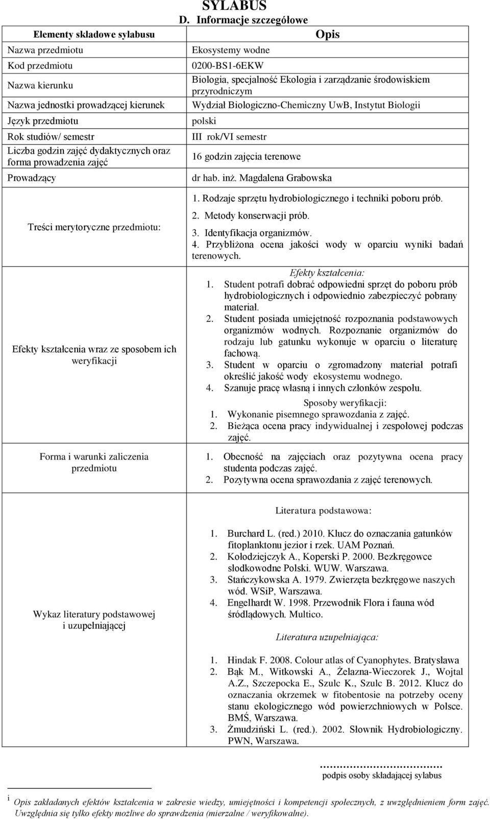 Student posiada umiejętność rozpoznania podstawowych organizmów wodnych. Rozpoznanie organizmów do rodzaju lub gatunku wykonuje w oparciu o literaturę fachową. 3.