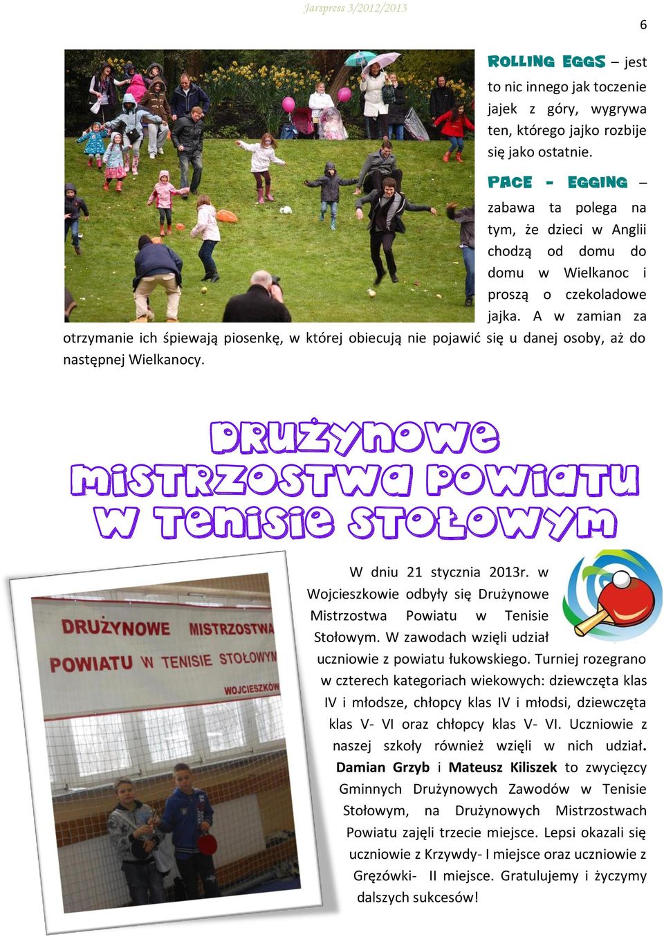 A w zamian za otrzymanie ich śpiewają piosenkę, w której obiecują nie pojawić się u danej osoby, aż do następnej Wielkanocy. DRUŻYNOWE MISTRZOSTWA POWIATU W TENISIE STOŁOWYM W dniu 21 stycznia 2013r.