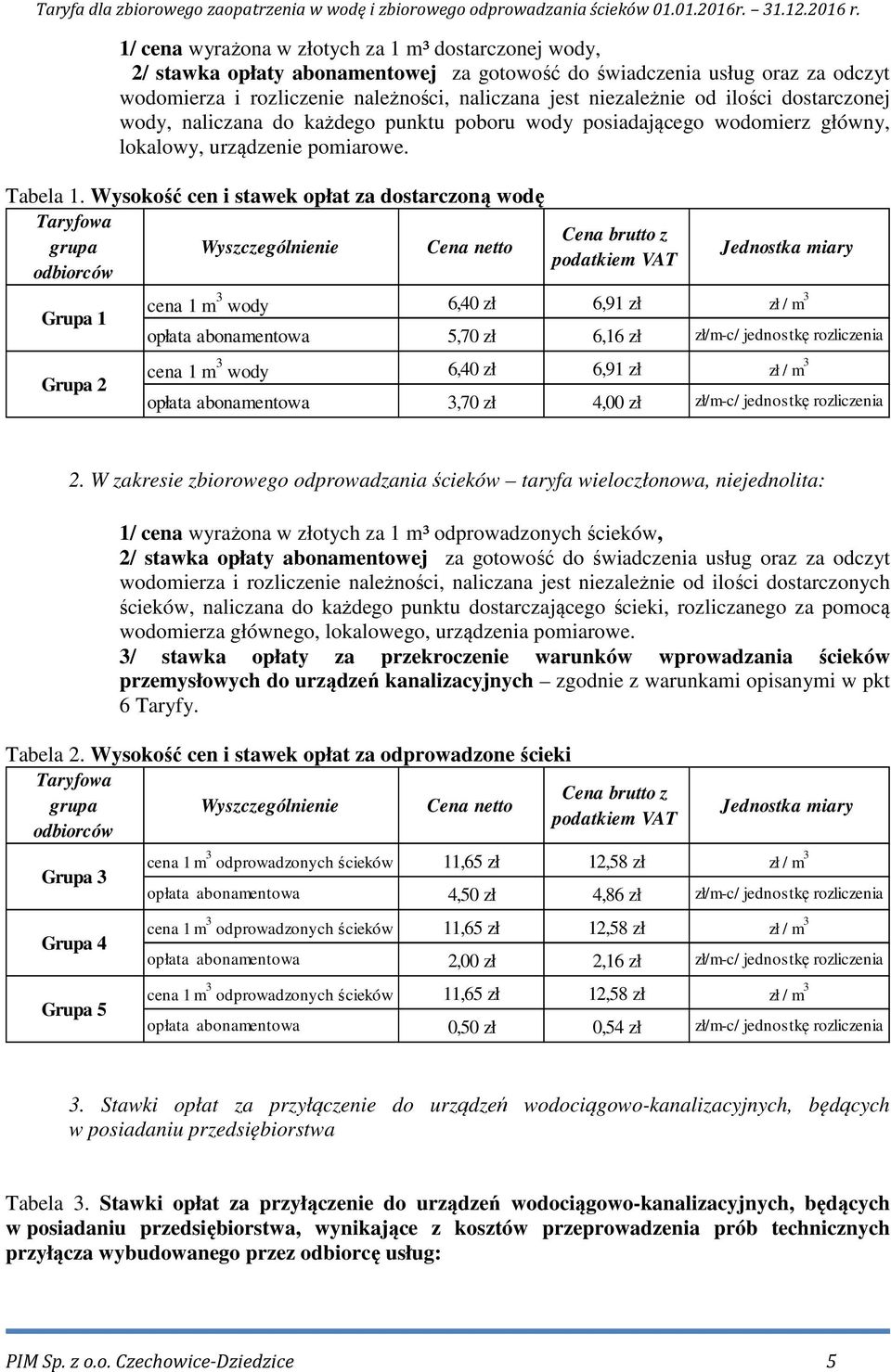 Wysokość cen i stawek opłat za dostarczoną wodę Taryfowa grupa odbiorców Wyszczególnienie Cena netto Grupa 1 Grupa 2 Cena brutto z podatkiem VAT Jednostka miary cena 1 m 3 wody 6,40 zł 6,91 zł zł / m