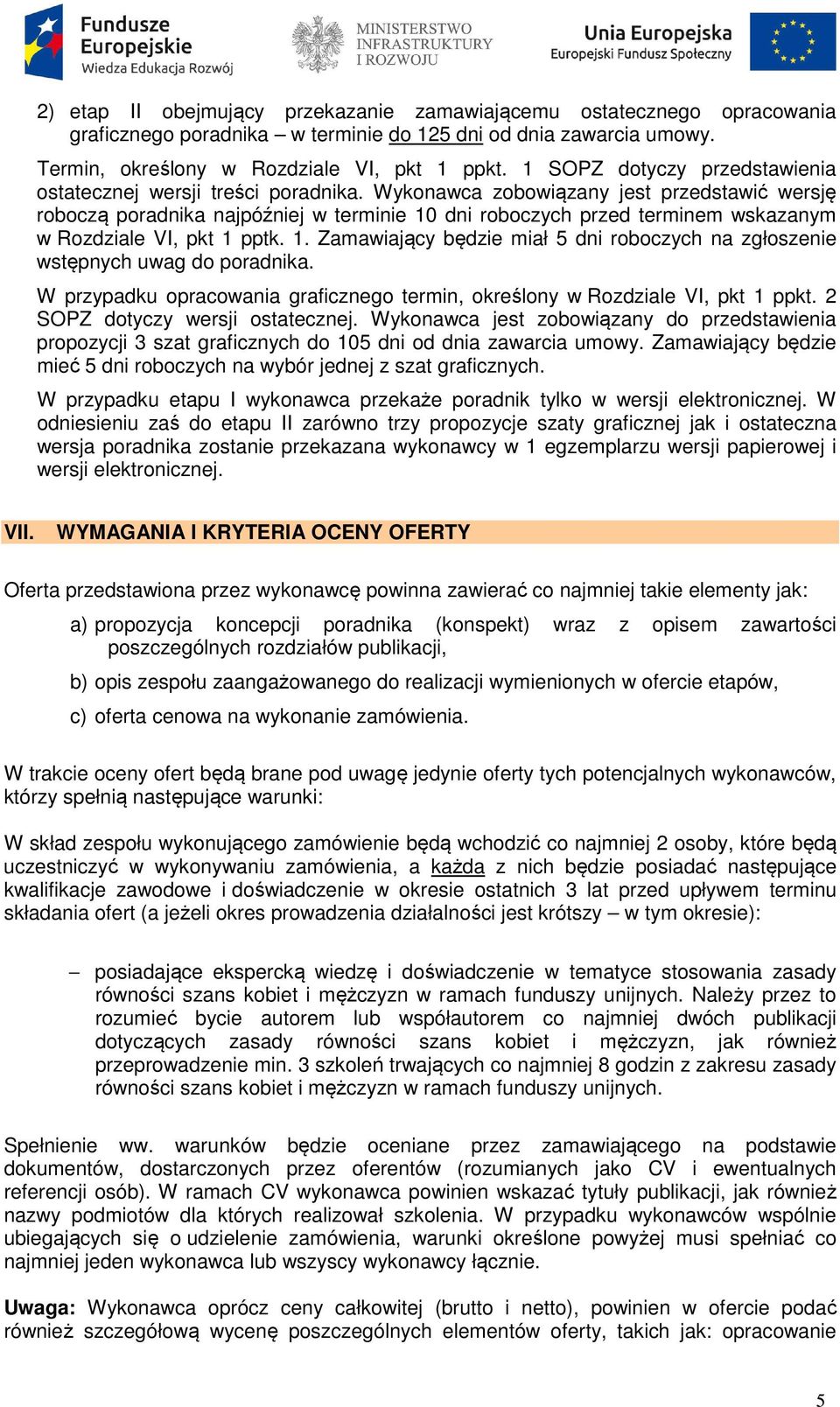 Wykonawca zobowiązany jest przedstawić wersję roboczą poradnika najpóźniej w terminie 10 dni roboczych przed terminem wskazanym w Rozdziale VI, pkt 1 pptk. 1. Zamawiający będzie miał 5 dni roboczych na zgłoszenie wstępnych uwag do poradnika.