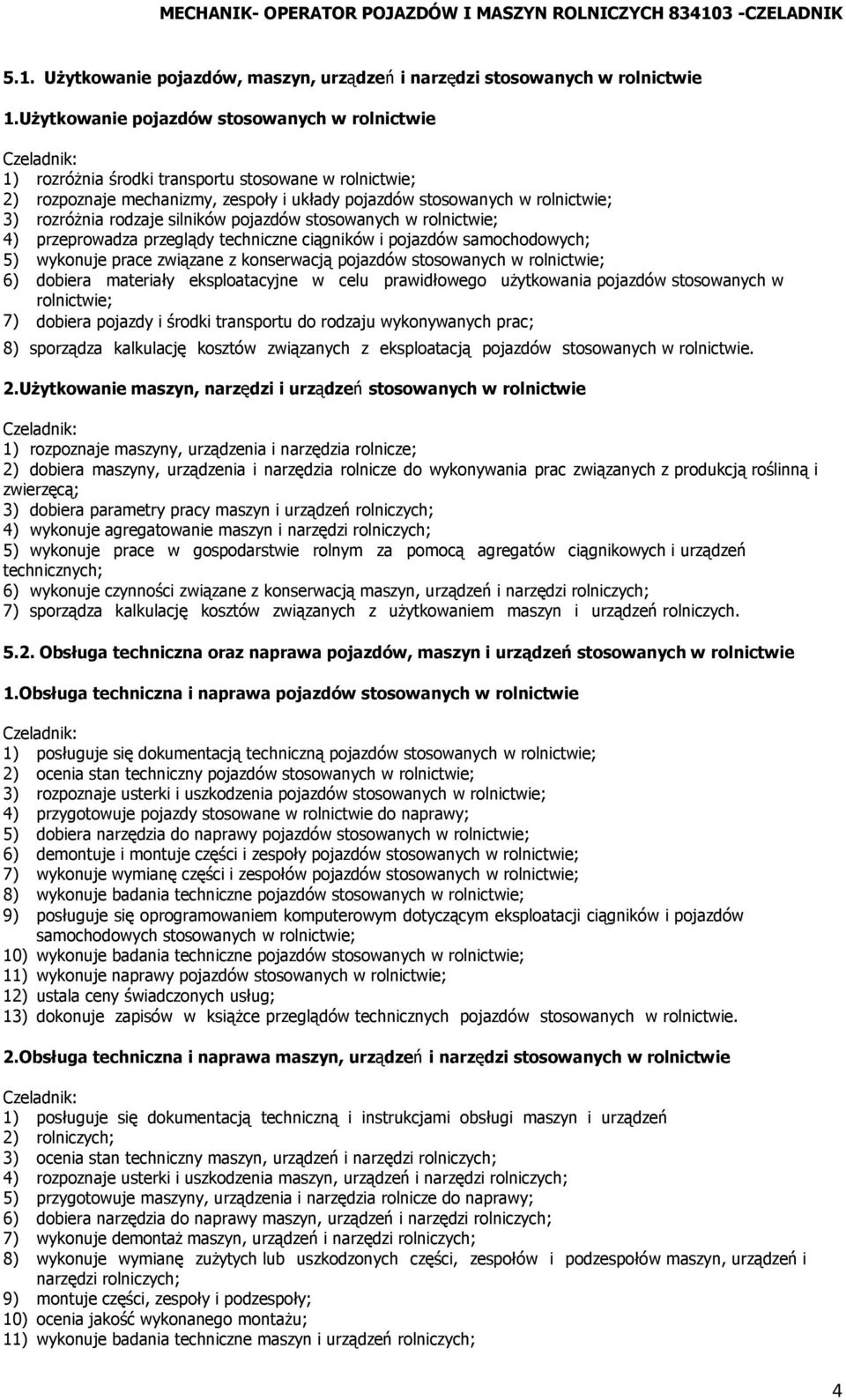 silników pojazdów stosowanych w rolnictwie; 4) przeprowadza przeglądy techniczne ciągników i pojazdów samochodowych; 5) wykonuje prace związane z konserwacją pojazdów stosowanych w rolnictwie; 6)