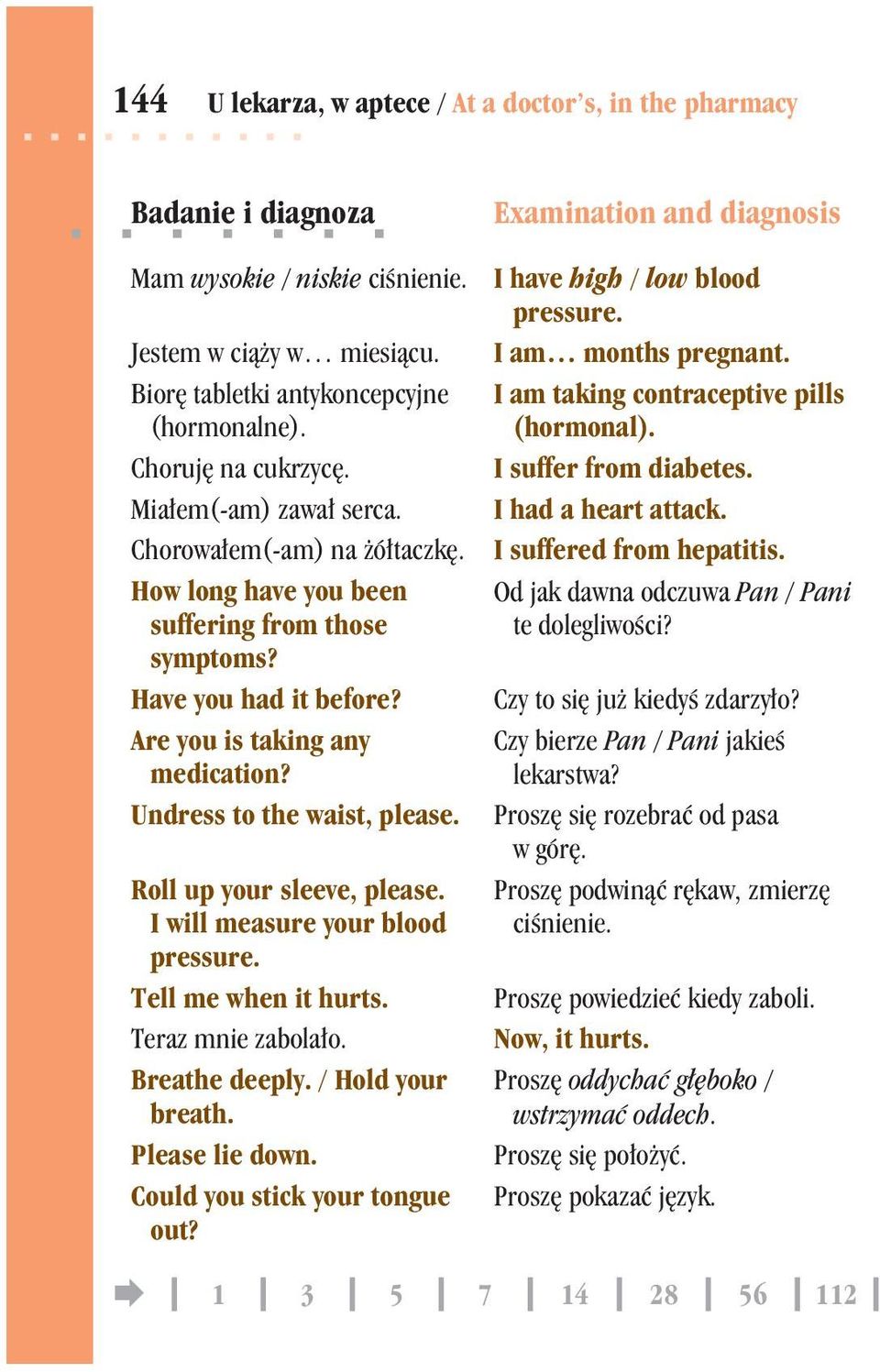 Roll up your sleeve, please. I will measure your blood pressure. Tell me when it hurts. Teraz mnie zabola³o. Breathe deeply. / Hold your breath. Please lie down. Could you stick your tongue out?