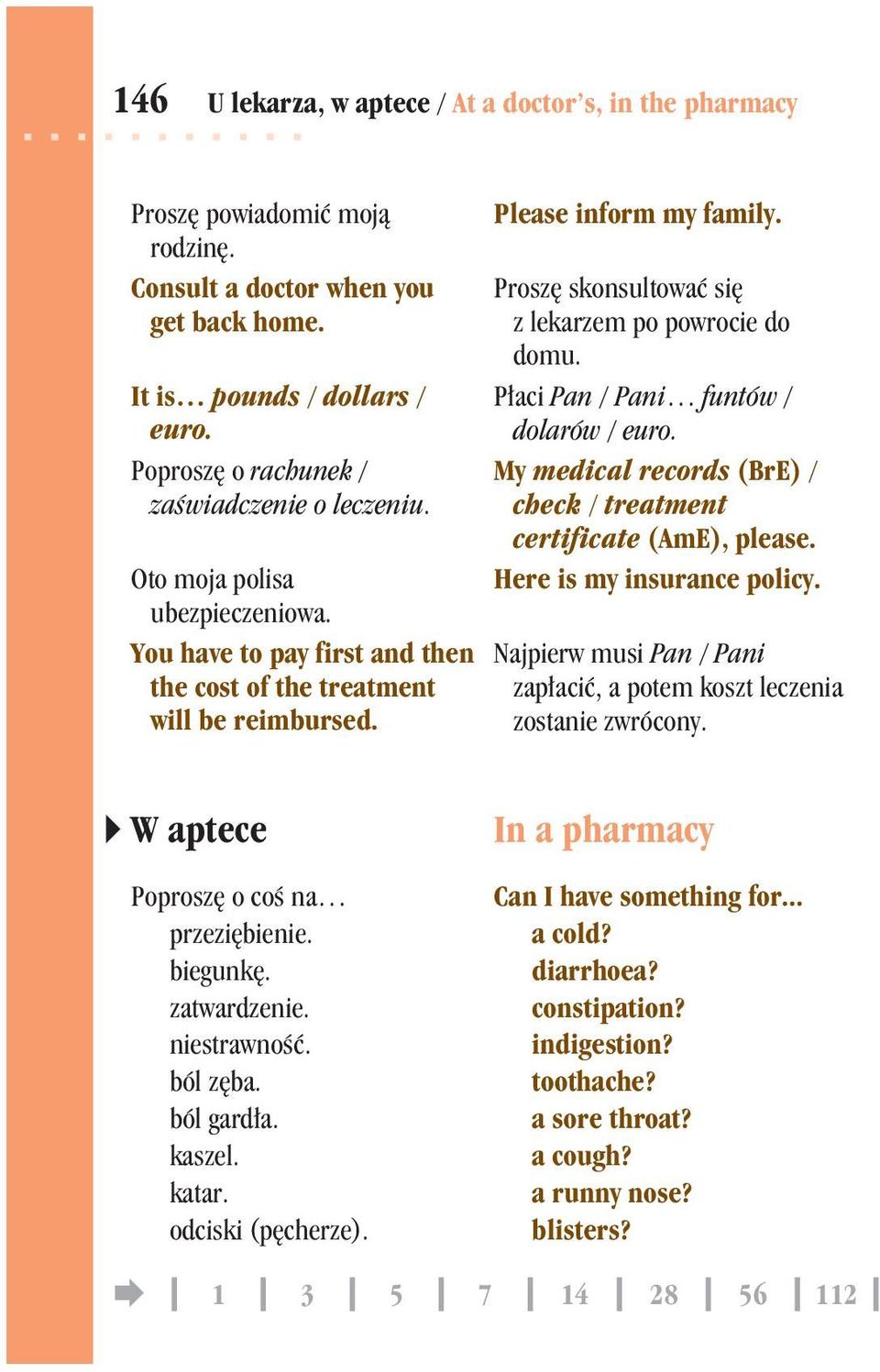Proszê skonsultowaæ siê z lekarzem po powrocie do domu. P³aci Pan / Pani funtów / dolarów / euro. My medical records (BrE) / check / treatment certificate (AmE), please. Here is my insurance policy.