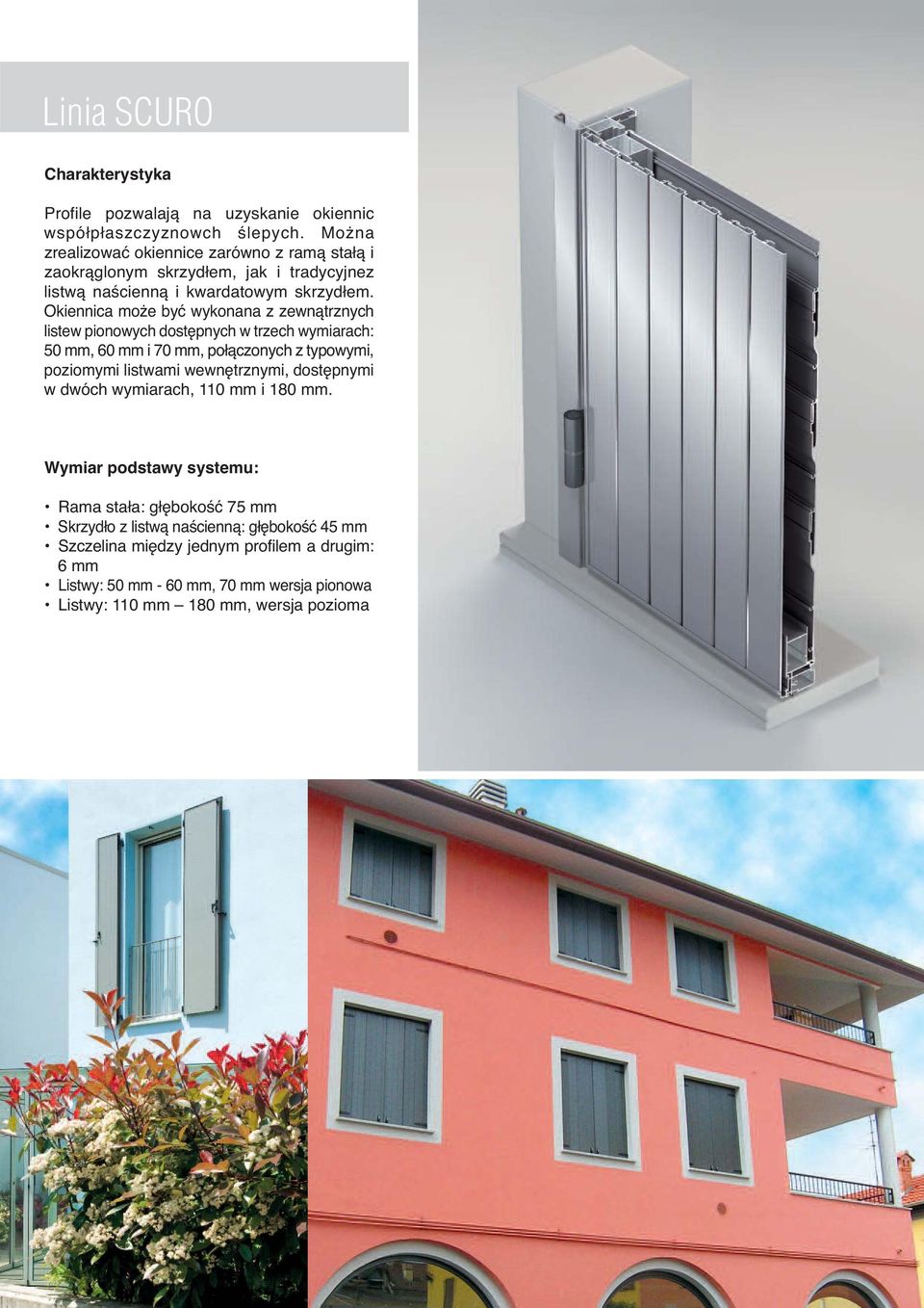 Okiennica może być wykonana z zewnątrznych listew pionowych dostępnych w trzech wymiarach: 50 mm, 60 mm i 70 mm, połączonych z typowymi, poziomymi listwami