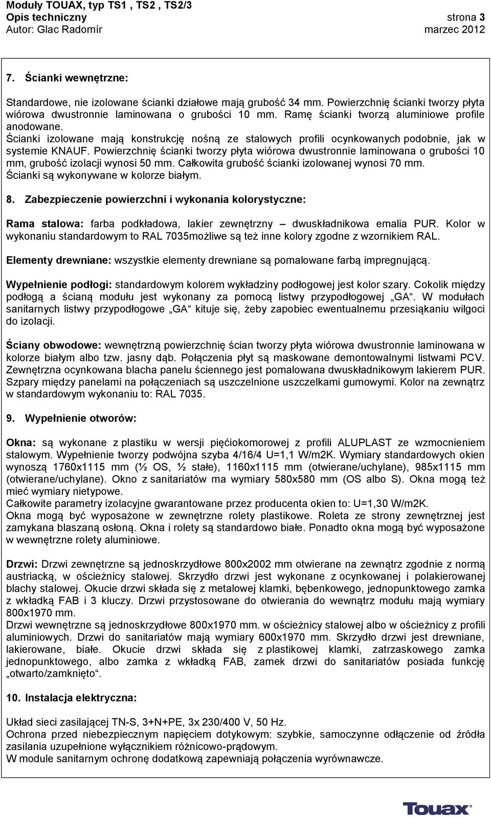 Powierzchnię ścianki tworzy płyta wiórowa dwustronnie laminowana o grubości 10 mm, grubość izolacji wynosi 50 mm. Całkowita grubość ścianki izolowanej wynosi 70 mm.