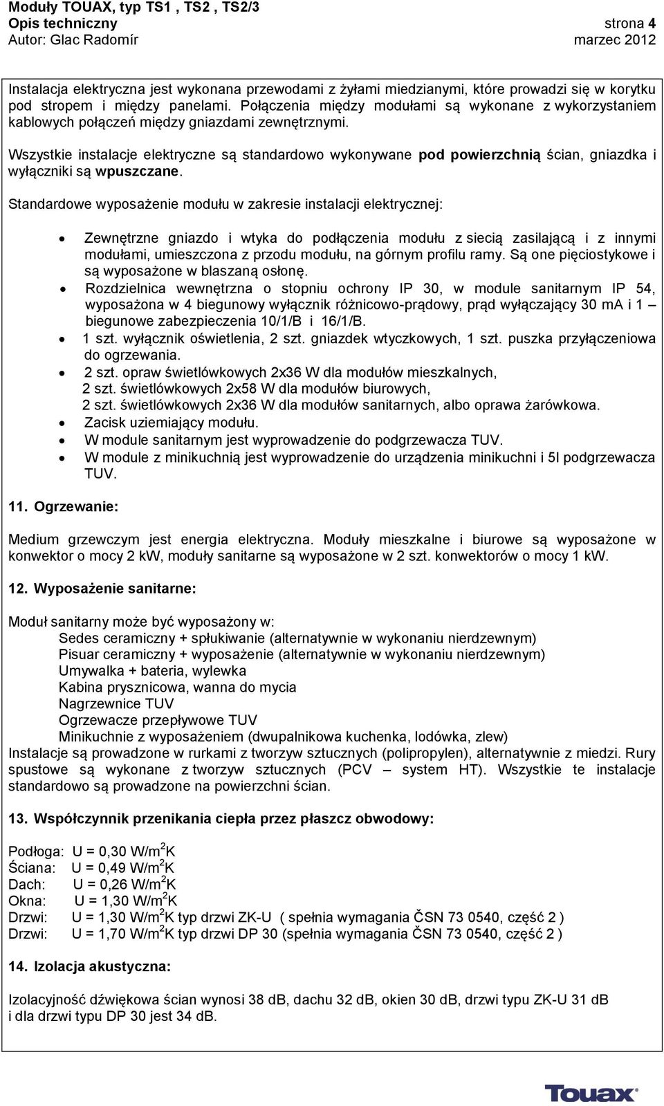 Wszystkie instalacje elektryczne są standardowo wykonywane pod powierzchnią ścian, gniazdka i wyłączniki są wpuszczane.