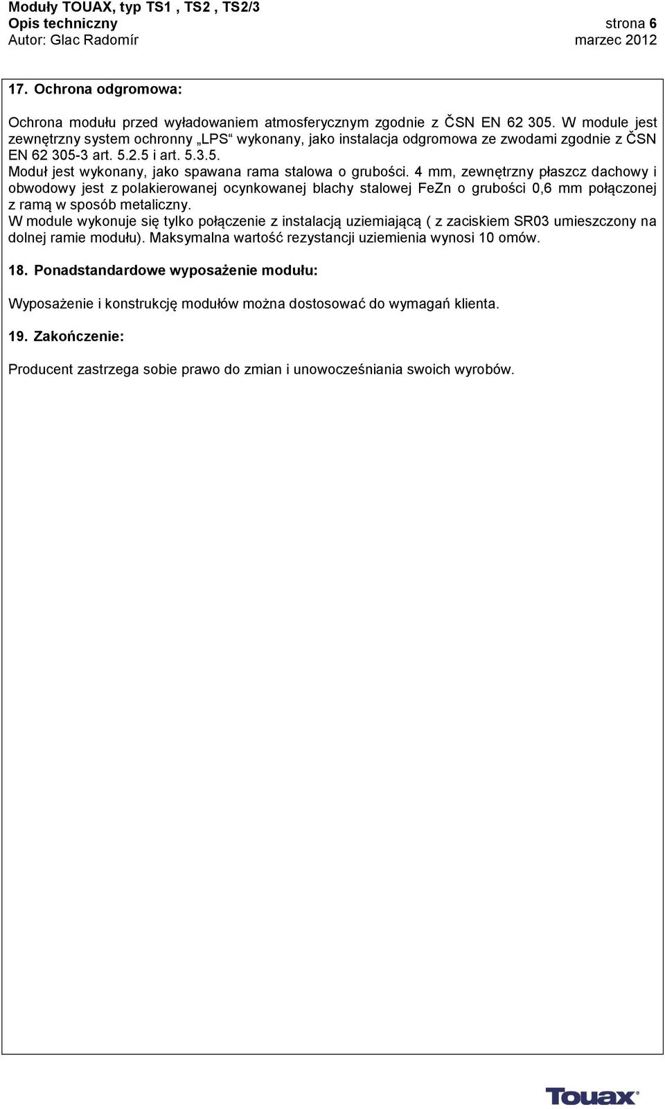 4 mm, zewnętrzny płaszcz dachowy i obwodowy jest z polakierowanej ocynkowanej blachy stalowej FeZn o grubości 0,6 mm połączonej z ramą w sposób metaliczny.