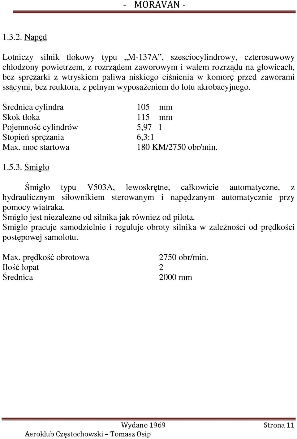 ciśnienia w komorę przed zaworami ssącymi, bez reuktora, z pełnym wyposaŝeniem do lotu akrobacyjnego. Średnica cylindra 105 mm Skok tłoka 115 mm Pojemność cylindrów 5,97 l Stopień spręŝania 6,3:1 Max.
