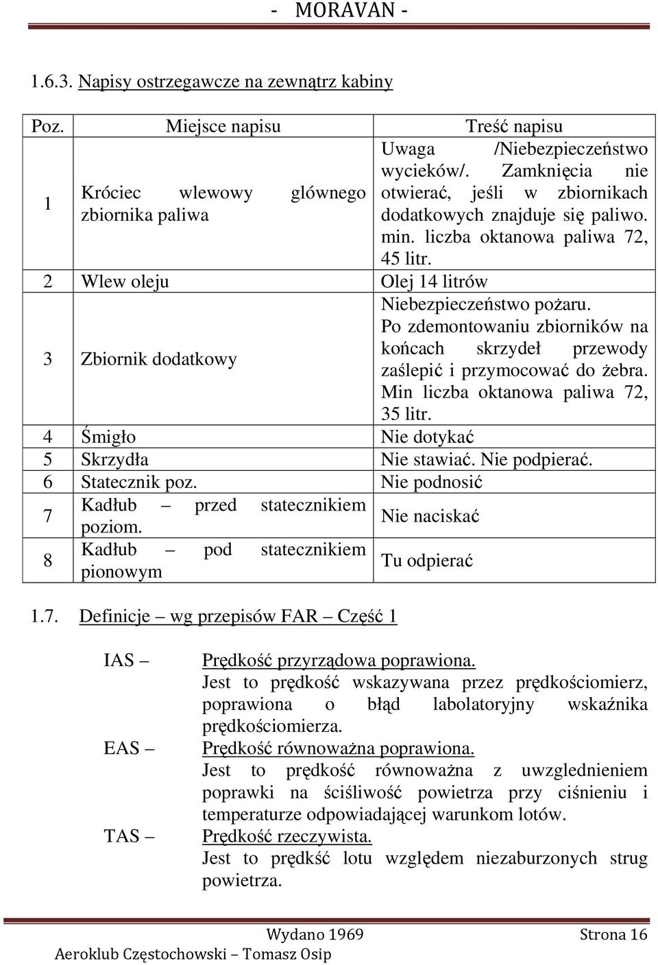 2 Wlew oleju Olej 14 litrów 3 Zbiornik dodatkowy Niebezpieczeństwo poŝaru. Po zdemontowaniu zbiorników na końcach skrzydeł przewody zaślepić i przymocować do Ŝebra.