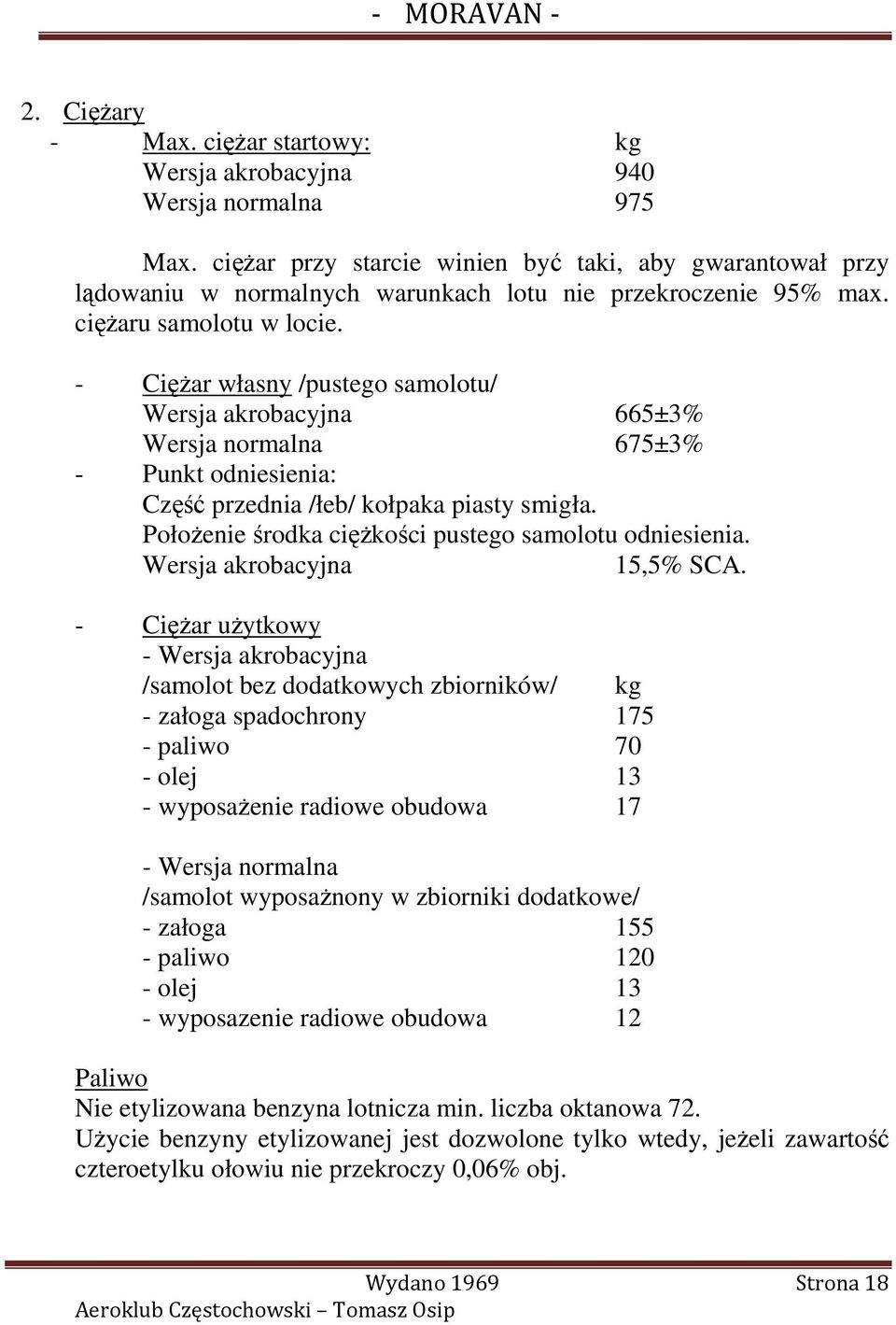 - CięŜar własny /pustego samolotu/ Wersja akrobacyjna 665±3% Wersja normalna 675±3% - Punkt odniesienia: Część przednia /łeb/ kołpaka piasty smigła.