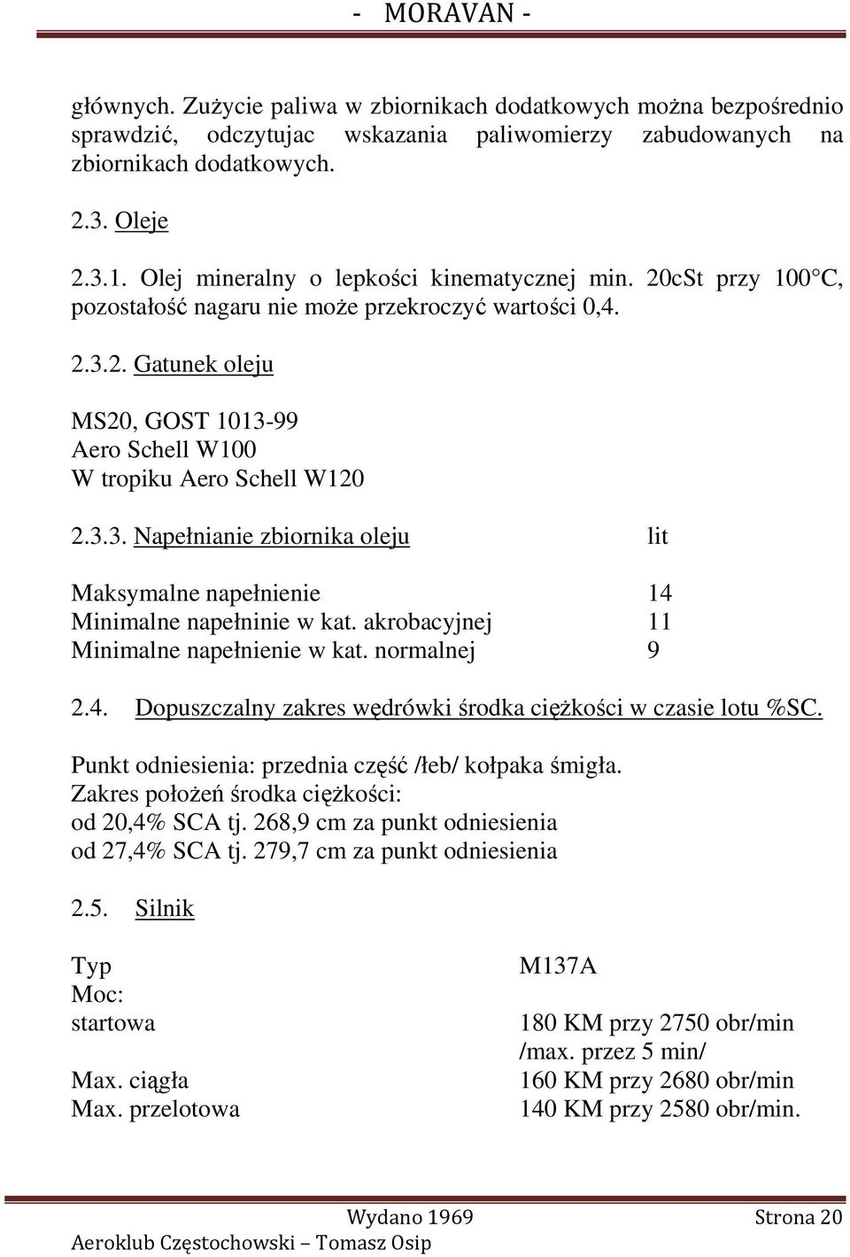 3.3. Napełnianie zbiornika oleju lit Maksymalne napełnienie 14 Minimalne napełninie w kat. akrobacyjnej 11 Minimalne napełnienie w kat. normalnej 9 2.4. Dopuszczalny zakres wędrówki środka cięŝkości w czasie lotu %SC.