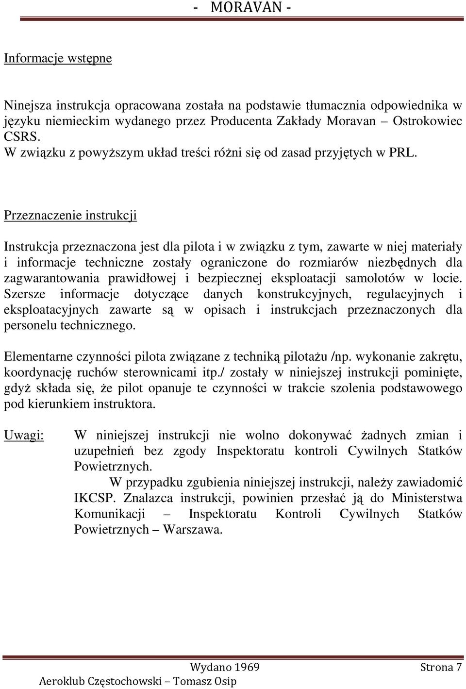 Przeznaczenie instrukcji Instrukcja przeznaczona jest dla pilota i w związku z tym, zawarte w niej materiały i informacje techniczne zostały ograniczone do rozmiarów niezbędnych dla zagwarantowania