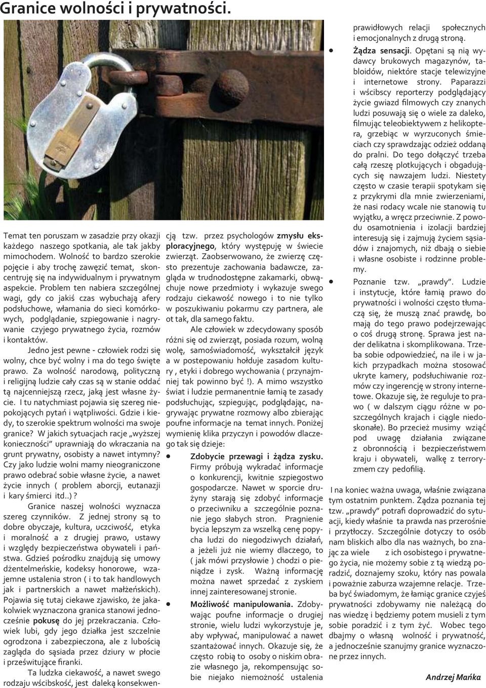 Problem ten nabiera szczególnej wagi, gdy co jakiś czas wybuchają afery podsłuchowe, włamania do sieci komórkowych, podglądanie, szpiegowanie i nagrywanie czyjego prywatnego życia, rozmów i kontaktów.