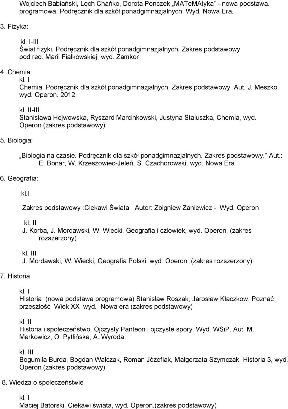 Operon. 2012. 5. Biologia: I-III Stanisława Hejwowska, Ryszard Marcinkowski, Justyna Staluszka, Chemia, wyd. 6. Geografia: Biologia na czasie. Podręcznik dla szkół ponadgimnazjalnych.