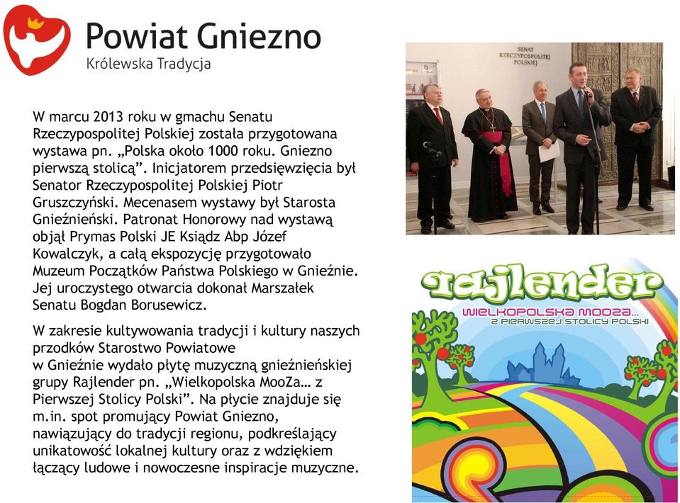 Patronat Honorowy nad wystawą objął Prymas Polski JE Ksiądz Abp Józef Kowalczyk, a całą ekspozycję przygotowało Muzeum Początków Państwa Polskiego w Gnieźnie.