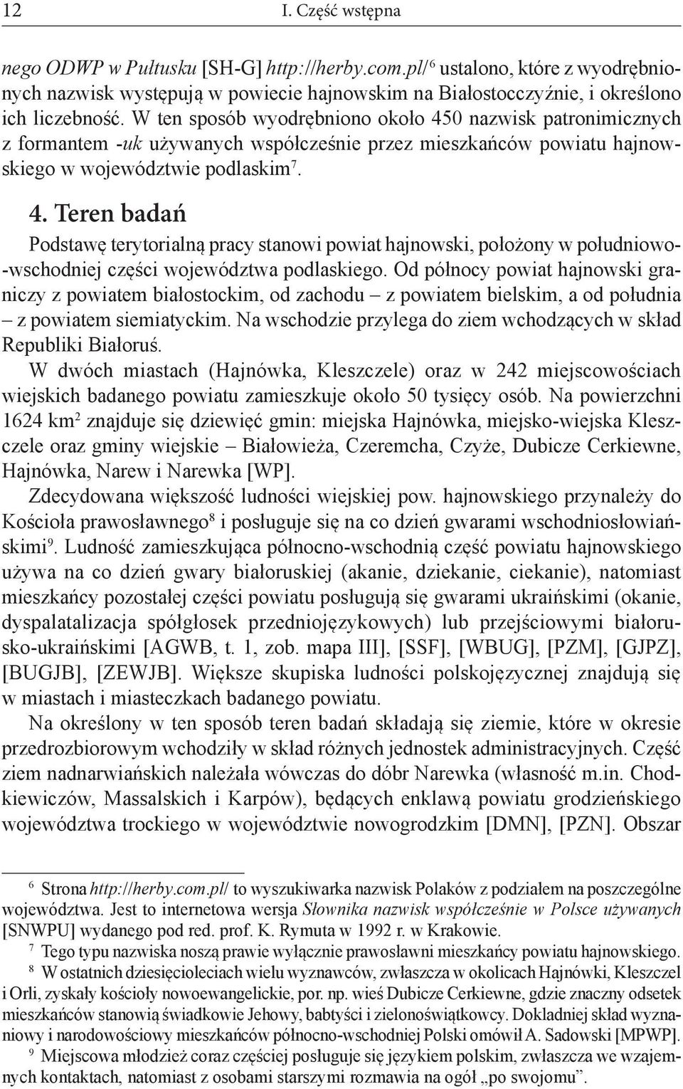 Od północy powiat hajnowski graniczy z powiatem białostockim, od zachodu z powiatem bielskim, a od południa z powiatem siemiatyckim.