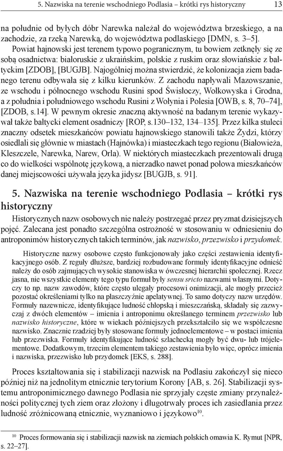 Powiat hajnowski jest terenem typowo pogranicznym, tu bowiem zetknęły się ze sobą osadnictwa: białoruskie z ukraińskim, polskie z ruskim oraz słowiańskie z bałtyckim [ZDOB], [BUGJB].