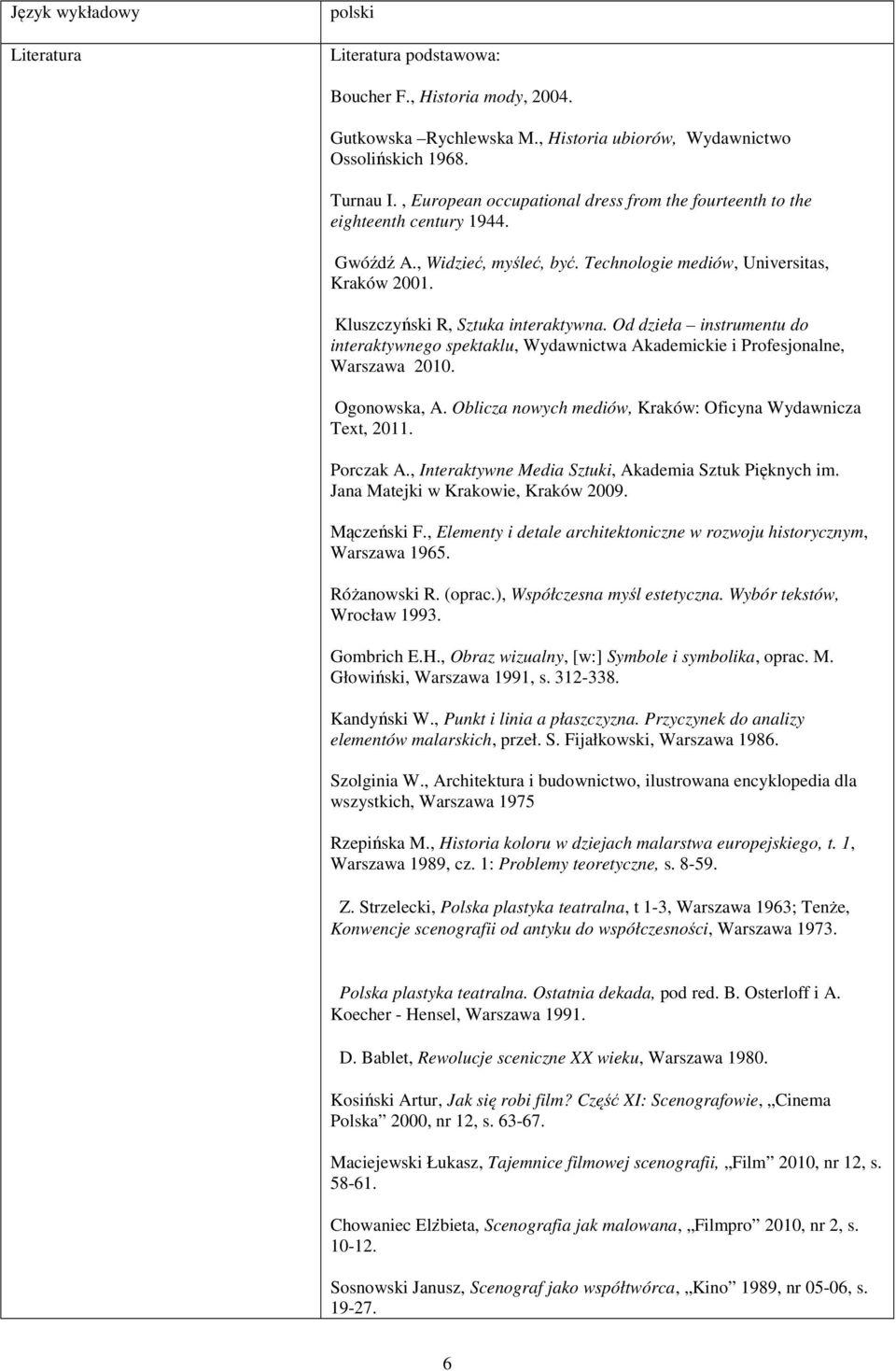 Od dzieła instrumentu do interaktywnego spektaklu, Wydawnictwa Akademickie i Profesjonalne, Warszawa 2010. Ogonowska, A. Oblicza nowych mediów, Kraków: Oficyna Wydawnicza Text, 2011. Porczak A.