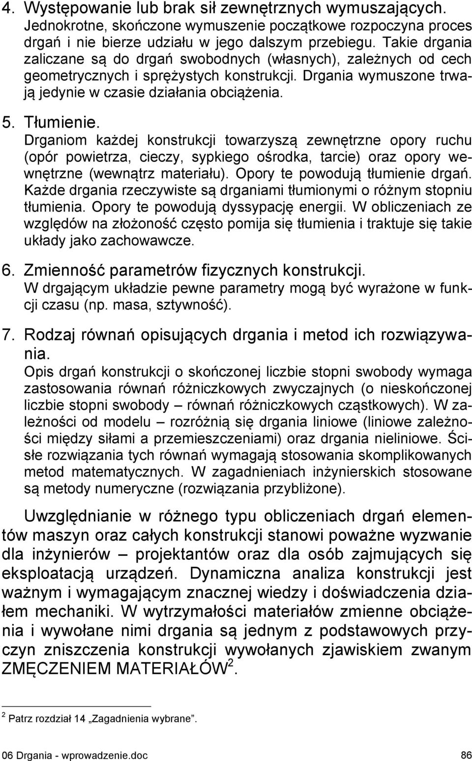 towarzyszą zewnętrzne opory ruchu (opór powietrza, cieczy, sypkiego ośrodka, tarcie) oraz opory wewnętrzne (wewnątrz materiału) Opory te powodują tłumienie drgań Każde drgania rzeczywiste są