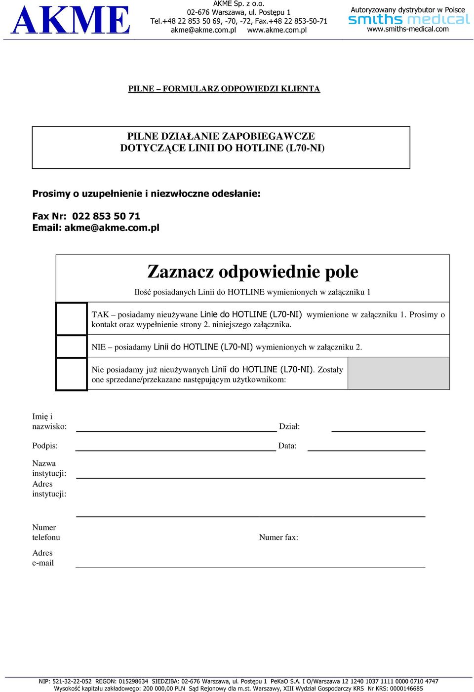 pl PILNE FORMULARZ ODPOWIEDZI KLIENTA PILNE DZIAŁANIE ZAPOBIEGAWCZE DOTYCZĄCE LINII DO HOTLINE (L70-NI) Prosimy o uzupełnienie i niezwłoczne odesłanie: Fax Nr: 022 853 50 71 Email: akme@akme.com.