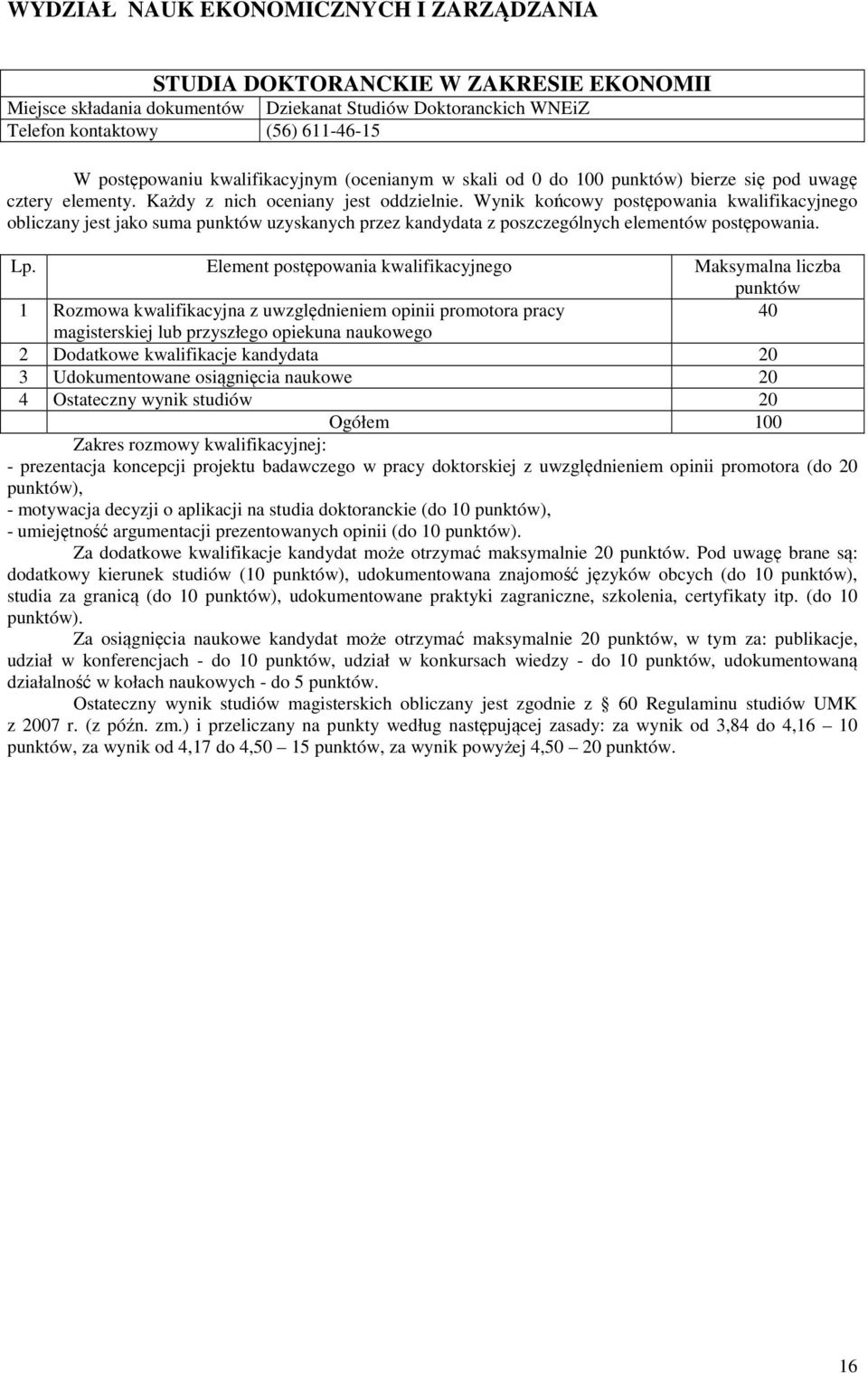 40 2 Dodatkowe kwalifikacje kandydata 20 3 Udokumentowane osiągnięcia naukowe 20 4 Ostateczny wynik studiów 20 Zakres rozmowy kwalifikacyjnej: - prezentacja koncepcji projektu badawczego w pracy