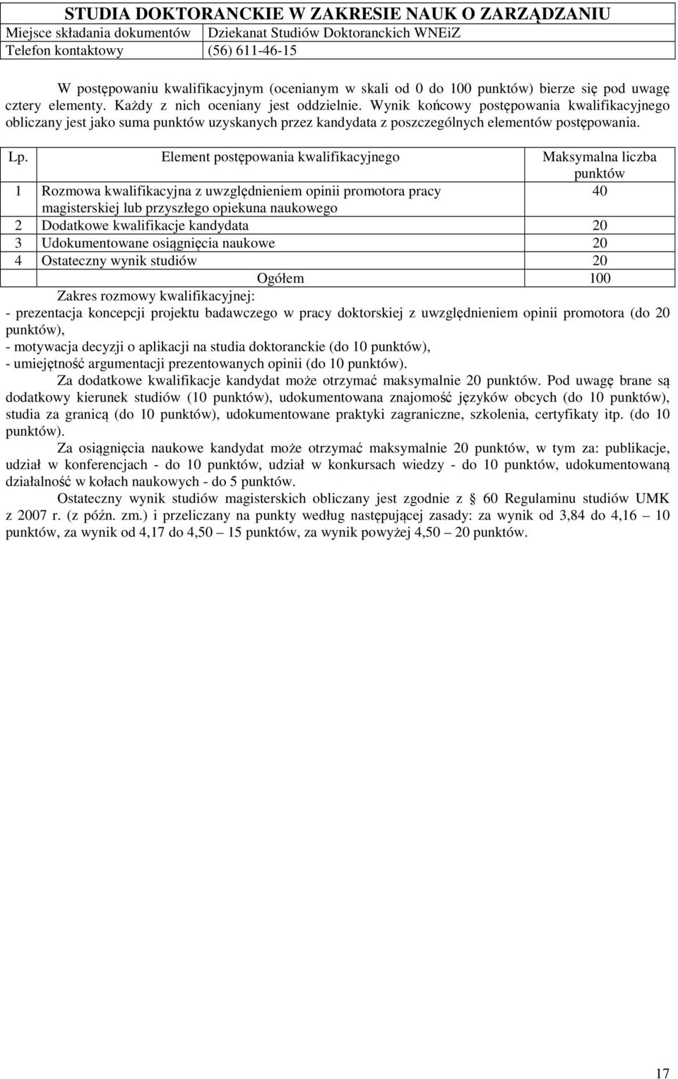 40 2 Dodatkowe kwalifikacje kandydata 20 3 Udokumentowane osiągnięcia naukowe 20 4 Ostateczny wynik studiów 20 Zakres rozmowy kwalifikacyjnej: - prezentacja koncepcji projektu badawczego w pracy