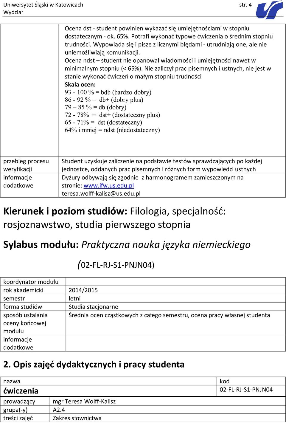 Nie zaliczył prac pisemnych i ustnych, nie jest w stanie wykonać ćwiczeń o małym stopniu trudności Skala ocen: 93-100 % = bdb (bardzo dobry) 86-92 % = db+ (dobry plus) 79 85 % = db (dobry) 72-78% =