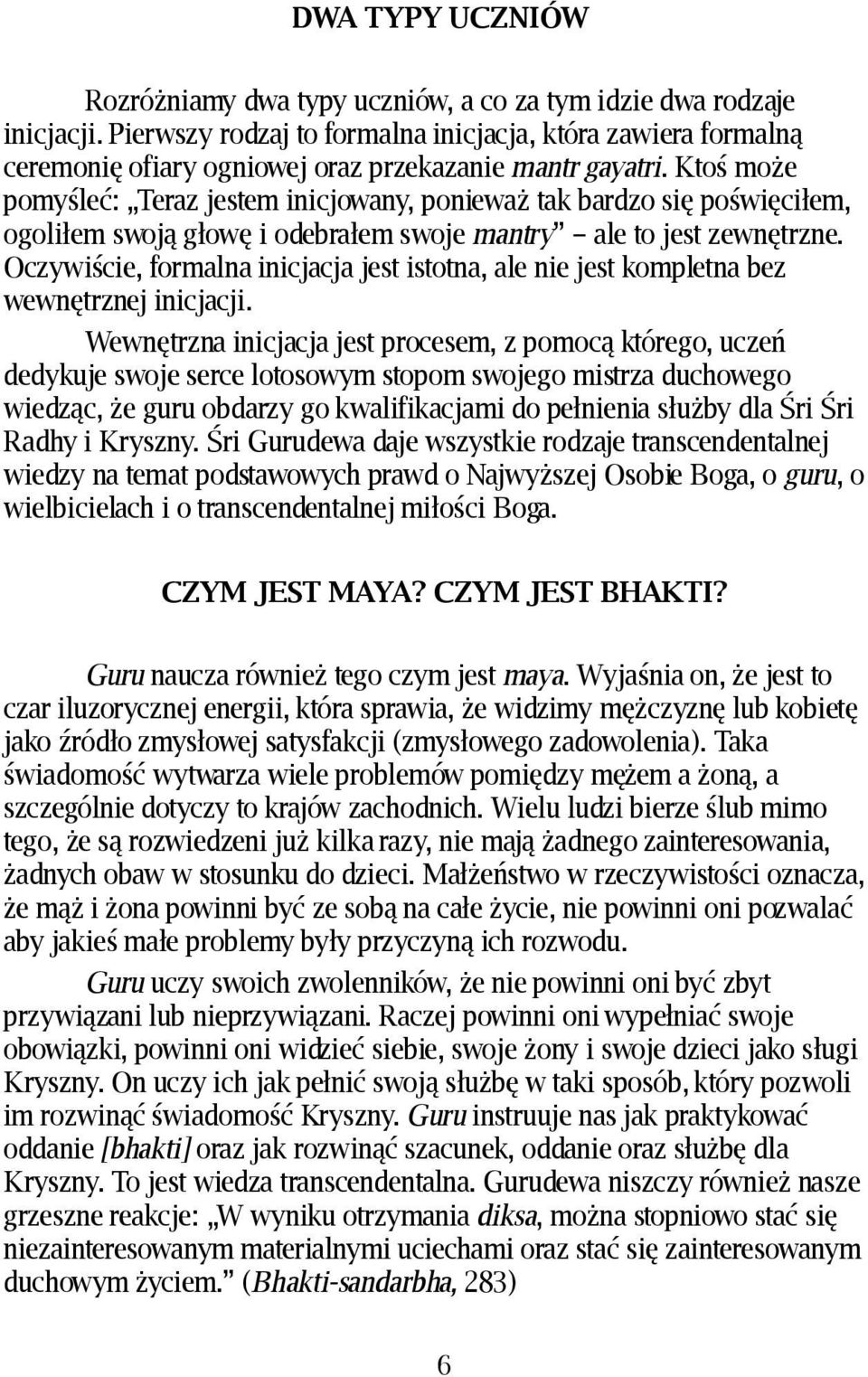 Ktoś może pomyśleć: Teraz jestem inicjowany, ponieważ tak bardzo się poświęciłem, ogoliłem swoją głowę i odebrałem swoje mantry ale to jest zewnętrzne.