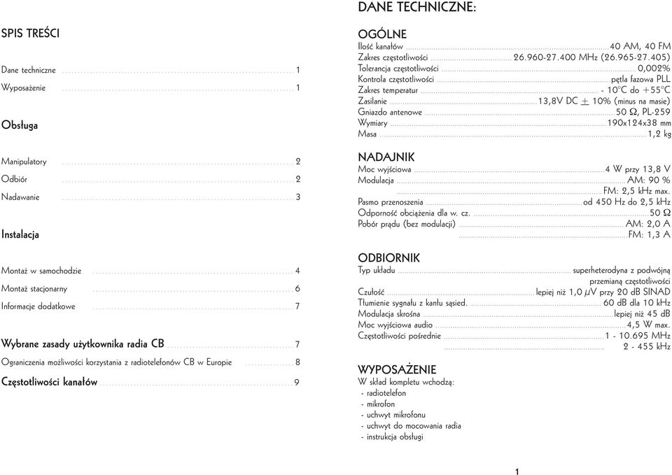 ..26.960-27.400 MHz (26.965-27.405) Tolerancja cz stotliwoêci... 0,002% Kontrola cz stotliwoêci...p tla fazowa PLL Zakres temperatur... - 10 C do +55 C Zasilanie.
