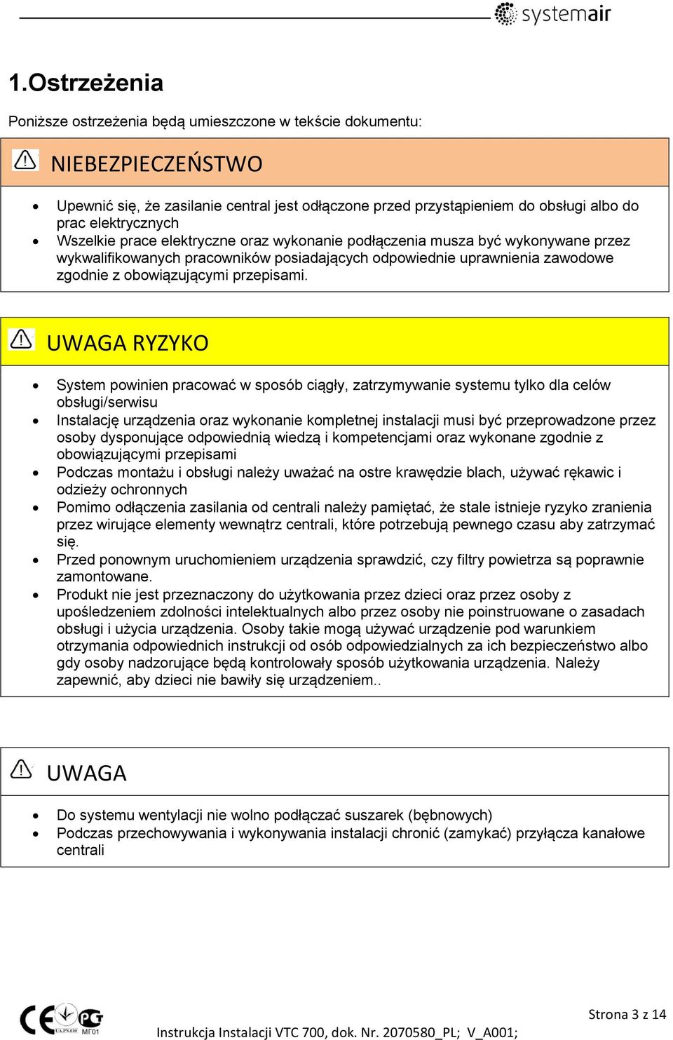UWAGA RYZYKO System powinien pracować w sposób ciągły, zatrzymywanie systemu tylko dla celów obsługi/serwisu Instalację urządzenia oraz wykonanie kompletnej instalacji musi być przeprowadzone przez