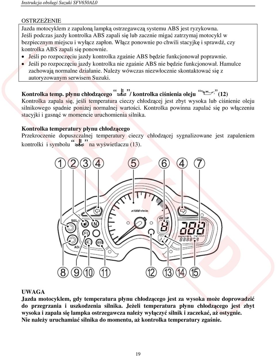 Jeśli po rozpoczęciu jazdy kontrolka nie zgaśnie ABS nie będzie funkcjonował. Hamulce zachowają normalne działanie. Należy wówczas niezwłocznie skontaktować się z autoryzowanym serwisem Suzuki.