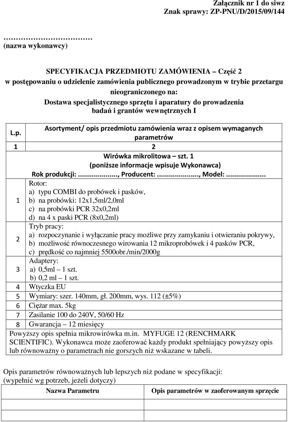 1 Rotor: a) typu COMBI do probówek i pasków, 1 b) na probówki: 12x1,5ml/2,0ml c) na probówki PCR 32x0,2ml d) na 4 x paski PCR (8x0,2ml) Tryb pracy: a) rozpoczynanie i wyłączanie pracy możliwe przy