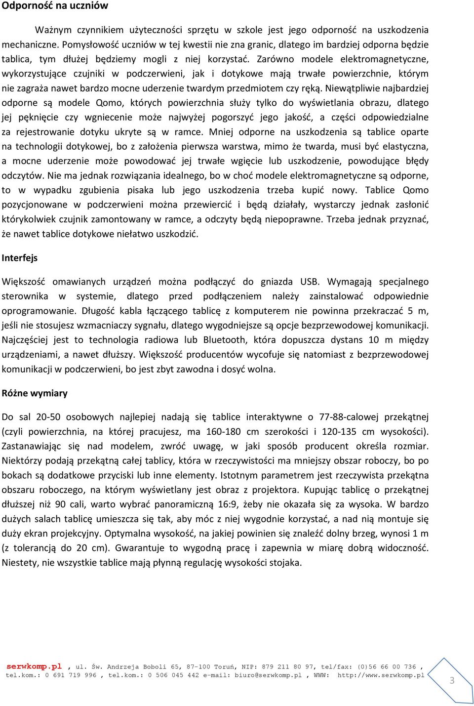 Zarówno modele elektromagnetyczne, wykorzystujące czujniki w podczerwieni, jak i dotykowe mają trwałe powierzchnie, którym nie zagraża nawet bardzo mocne uderzenie twardym przedmiotem czy ręką.
