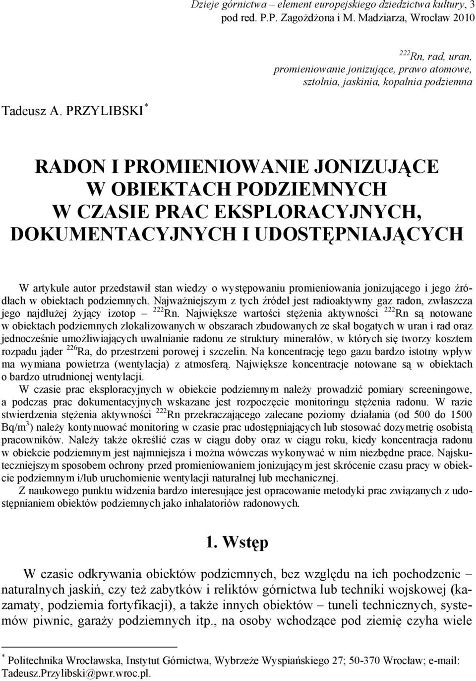 PRZYLIBSKI * RADON I PROMIENIOWANIE JONIZUJĄCE W OBIEKTACH PODZIEMNYCH W CZASIE PRAC EKSPLORACYJNYCH, DOKUMENTACYJNYCH I UDOSTĘPNIAJĄCYCH W artykule autor przedstawił stan wiedzy o występowaniu