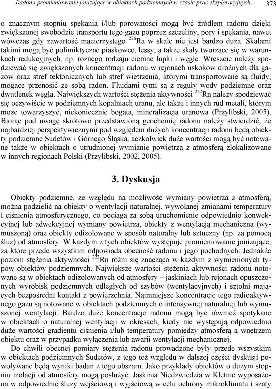 Skałami takimi mogą być polimiktyczne piaskowce, lessy, a także skały tworzące się w warunkach redukcyjnych, np. różnego rodzaju ciemne łupki i węgle.