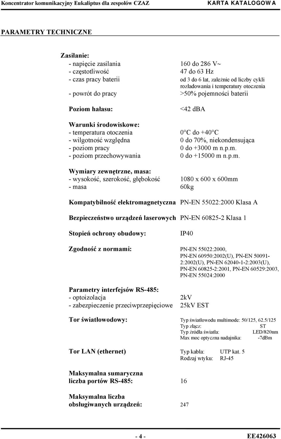 p.m. - poziom przechowywania 0 do +15000 m n.p.m. Wymiary zewnętrzne, masa: - wysokość, szerokość, głębokość 1080 x 600 x 600mm - masa 60kg Kompatybilność elektromagnetyczna PN-EN 55022:2000 Klasa A