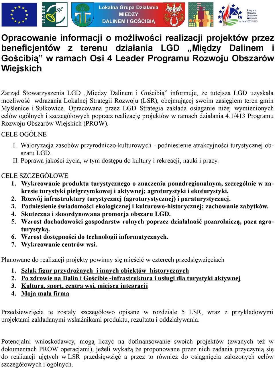 Opracowana przez LGD Strategia zakłada osiąganie niżej wymienionych celów ogólnych i szczegółowych poprzez realizację projektów w ramach działania 4.1/413 Programu Rozwoju Obszarów Wiejskich (PROW).