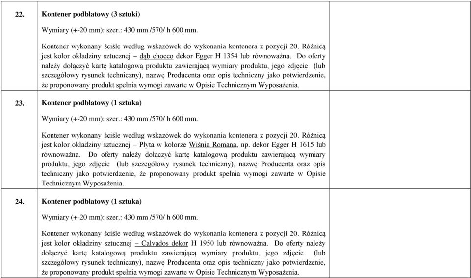 Do oferty należy dołączyć kartę katalogową produktu zawierającą wymiary produktu, jego zdjęcie (lub szczegółowy rysunek techniczny), nazwę Producenta oraz opis techniczny jako potwierdzenie, że
